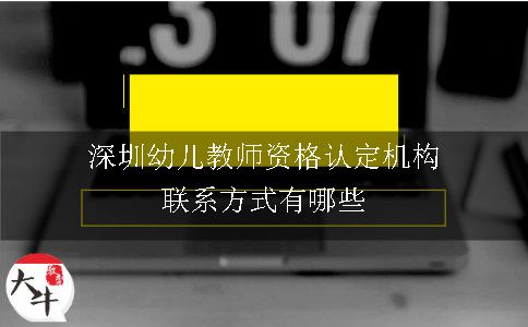 深圳幼儿教师资格认定机构联系方式有哪些