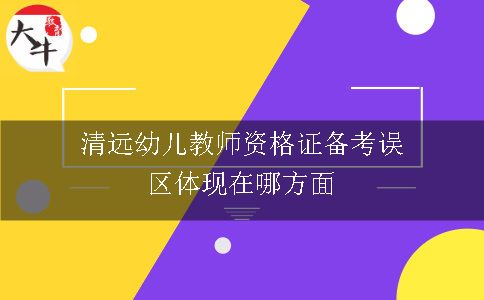 清远幼儿教师资格证备考误区体现在哪方面