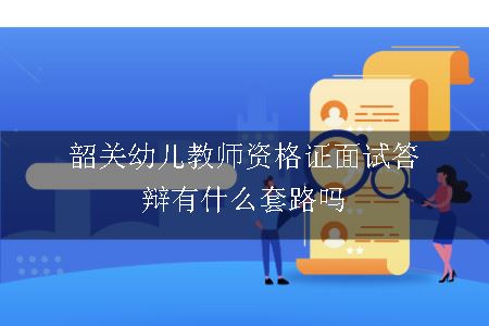 韶关幼儿教师资格证面试答辩有什么套路吗