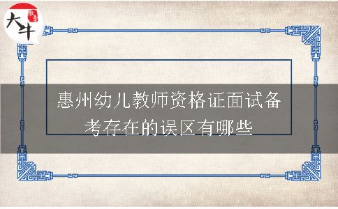 惠州幼儿教师资格证面试备考存在的误区有哪些