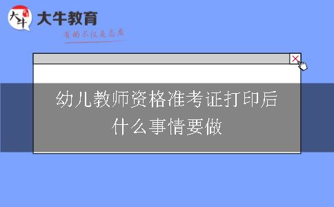 幼儿教师资格准考证打印后什么事情要做呢