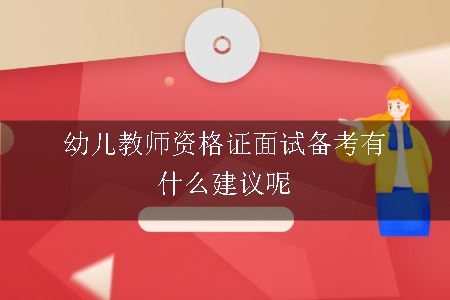 幼儿教师资格证面试备考有什么建议