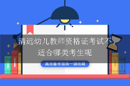 清远幼儿教师资格证考试不适合哪类考生呢