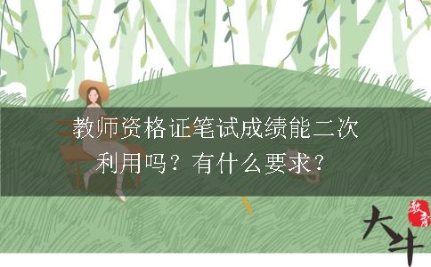 教师资格证笔试成绩能二次利用吗？有什么要求？