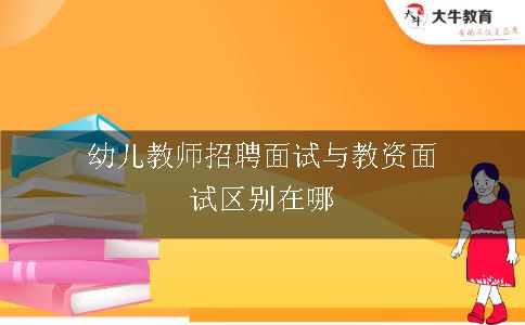 幼儿教师招聘面试与教资面试区别在哪