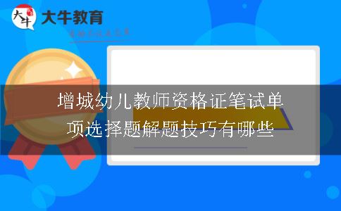 增城幼儿教师资格证笔试单项选择题解题技巧有哪些