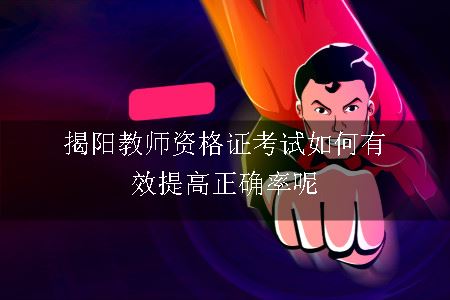 揭阳教师资格证考试如何有效提高正确率