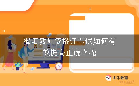 揭阳教师资格证考试如何有效提高正确率呢