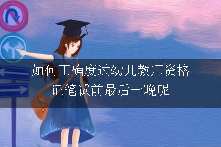 如何正确度过幼儿教师资格证笔试前最后一晚呢