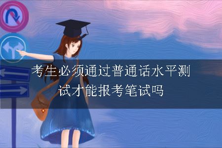 考生必须通过普通话水平测试才能报考笔试吗