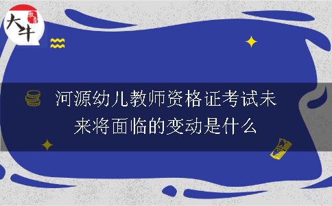 河源幼儿教师资格证考试未来将面临的变动是什么