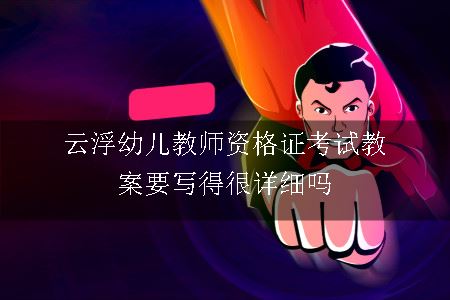 云浮幼儿教师资格证考试教案要写得很详细吗