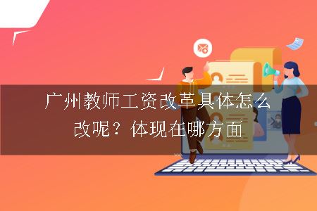 广州教师工资改革具体怎么改呢？体现在哪方面