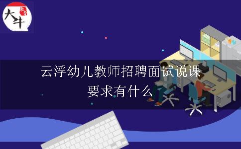 云浮幼儿教师招聘面试说课要求有什么