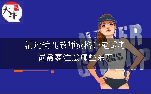 清远幼儿教师资格证笔试考试需要注意哪些东西