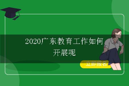 2020广东教育工作如何开展呢