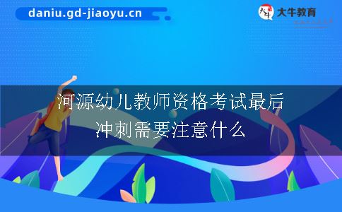 河源幼儿教师资格考试最后冲刺需要注意什么