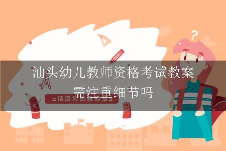 汕头幼儿教师资格考试教案需注重细节吗