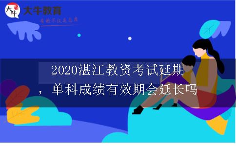 2020湛江教资考试延期，单科成绩有效期会延长吗