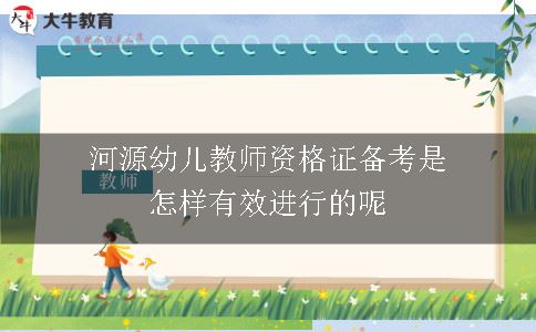 河源幼儿教师资格证备考是怎样有效进行的呢