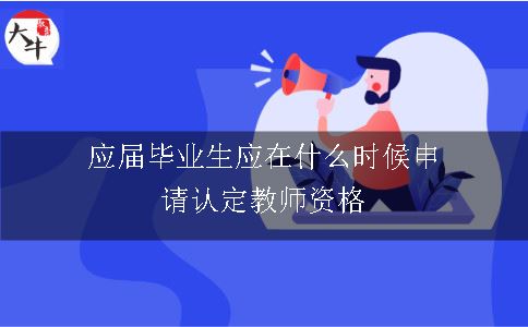 应届毕业生应在什么时候申请认定教师资格？