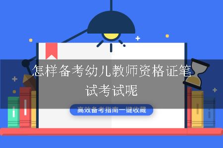 怎样备考幼儿教师资格证笔试考试呢