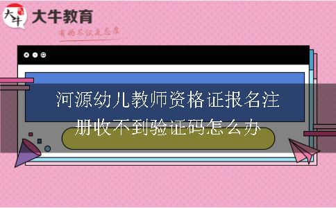 河源幼儿教师资格证报名注册收不到验证码怎么办