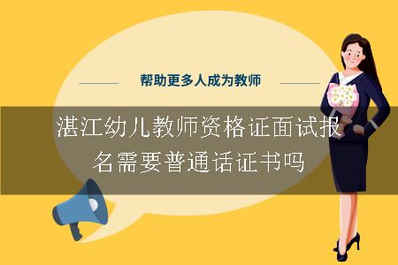 湛江幼儿教师资格证面试报名需要普通话证书吗