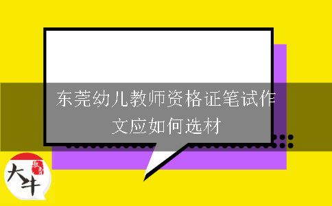 东莞幼儿教师资格证笔试作文应如何选材