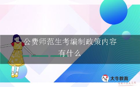 公费师范生考编制政策内容有什么