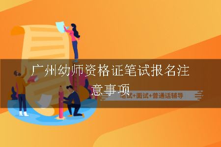 广州幼师资格证笔试报名注意事项有哪些呢