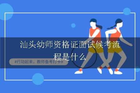 汕头幼师资格证面试候考流程是什么