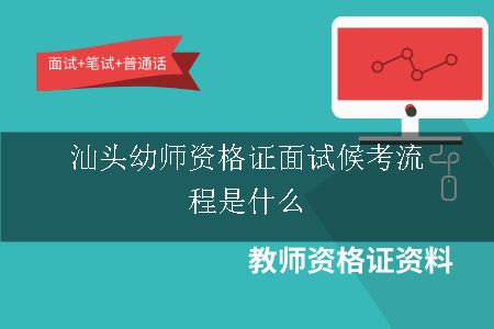 汕头幼师资格证面试候考流程是什么