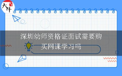 深圳幼师资格证面试需要购买网课学习吗