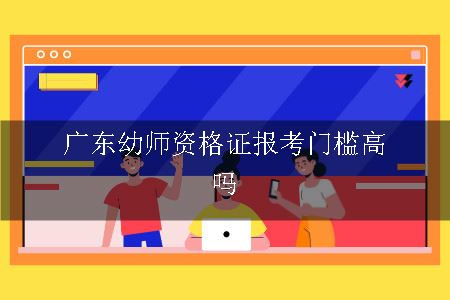 广东幼师资格证报考门槛高吗