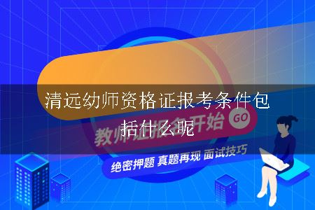 清远幼师资格证报考条件包括什么呢