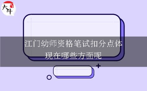 江门幼师资格笔试扣分点体现在哪些方面呢