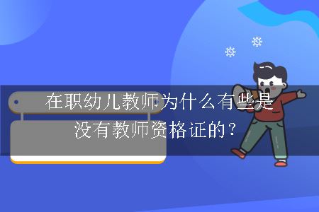 在职幼儿教师为什么有些是没有教师资格证的