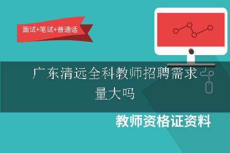 广东清远全科教师招聘需求量大吗