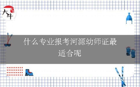 什么专业报考河源幼师证最适合呢