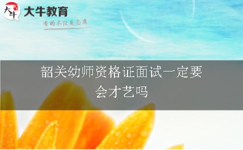 韶关幼师资格证面试一定要会才艺吗