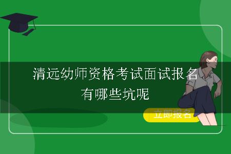 清远幼师资格考试面试报名有哪些坑呢