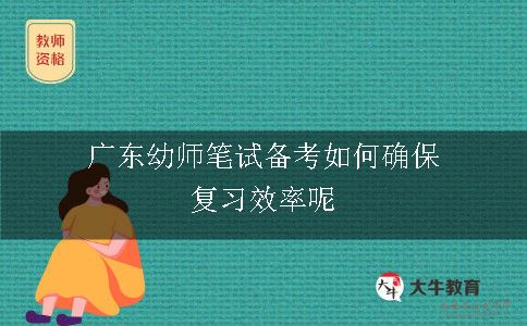 广东幼师笔试备考如何确保复习效率呢