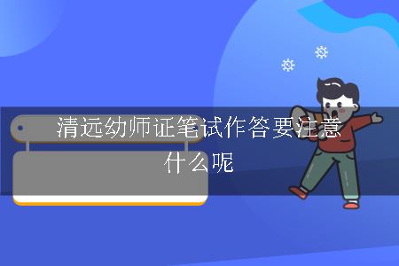 清远幼师证笔试作答要注意什么呢