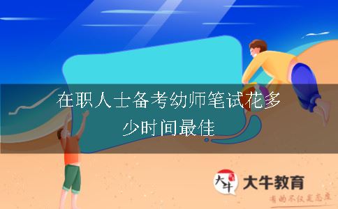 在职人士备考幼师笔试花多少时间最佳