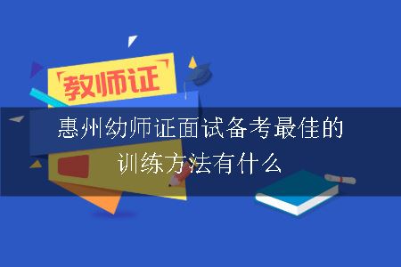 惠州幼师证面试备考最佳的训练方法有什么呢