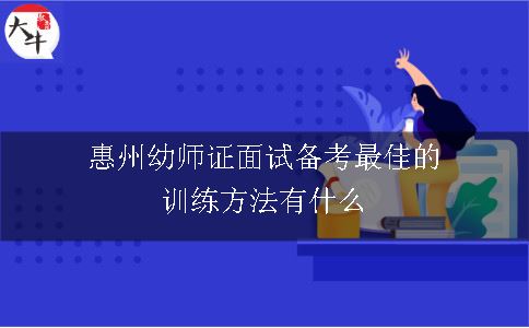 惠州幼师证面试备考最佳的训练方法有什么