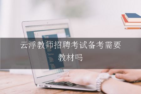 云浮教师招聘考试备考需要教材吗