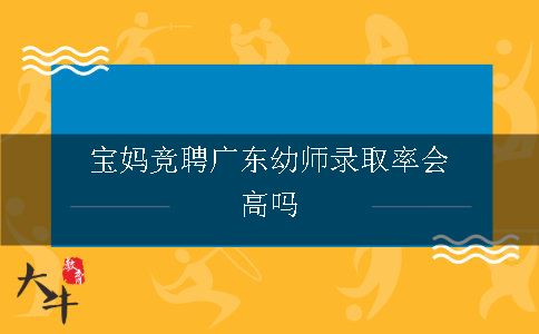 宝妈竞聘广东幼师录取率会高吗