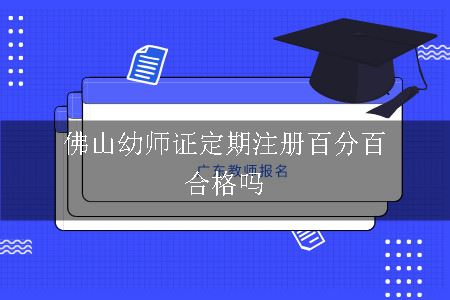 佛山幼师证定期注册百分百通过吗